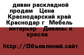  диван раскладной продам › Цена ­ 300 - Краснодарский край, Краснодар г. Мебель, интерьер » Диваны и кресла   